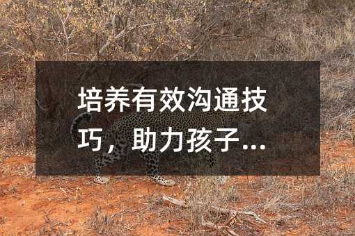 培養有效溝通技巧,助力孩子成長