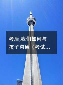 考后,我們如何與孩子溝通(考試之后怎樣與孩子有效溝通)