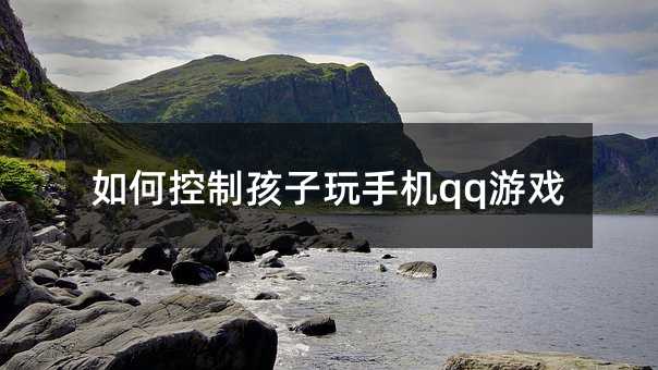 如何控制孩子玩手機(jī)qq游戲