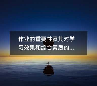 作業(yè)的重要性及其對(duì)學(xué)習(xí)效果和綜合素質(zhì)的影響