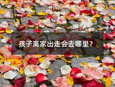 孩子離家出走會去哪里?