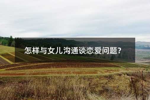 怎樣與女兒溝通談戀愛問題?