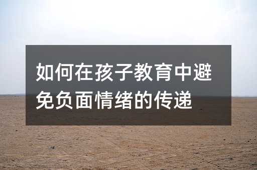 如何在孩子教育中避免負面情緒的傳遞
