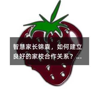 智慧家長錦囊,如何建立良好的家校合作關系?這三點要知道