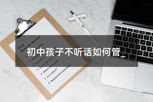 初中孩子不聽話如何管_