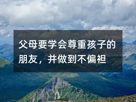 父母要學會尊重孩子的朋友,并做到不偏袒