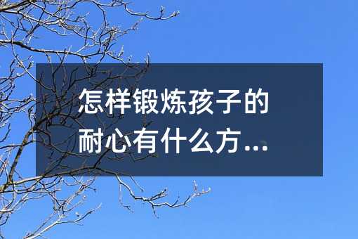怎樣鍛煉孩子的耐心有什么方法?