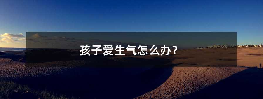 孩子愛生氣怎么辦?