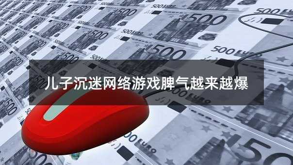 兒子沉迷網絡游戲脾氣越來越爆