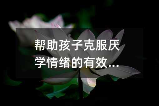 幫助孩子克服厭學情緒的有效方法