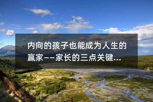 內向的孩子也能成為人生的贏家——家長的三點關鍵策略