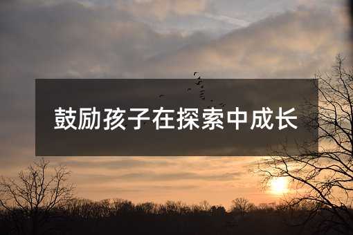 鼓勵孩子在探索中成長