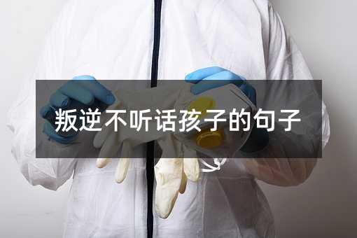 叛逆不聽話孩子的句子