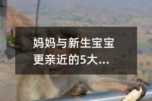 媽媽與新生寶寶更親近的5大技巧