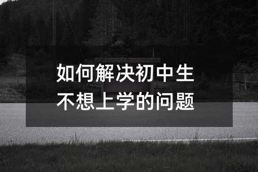 如何解決初中生不想上學的問題