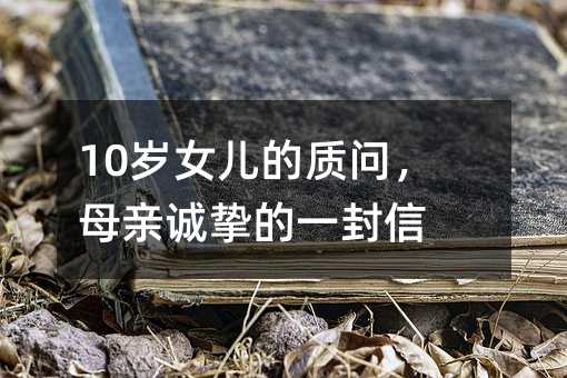 10歲女兒的質問,母親誠摯的一封信