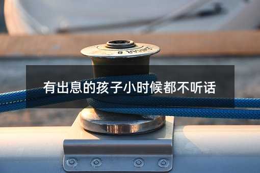 有出息的孩子小時候都不聽話