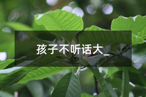 孩子不聽話大_