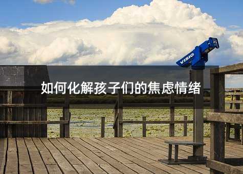 如何化解孩子們的焦慮情緒