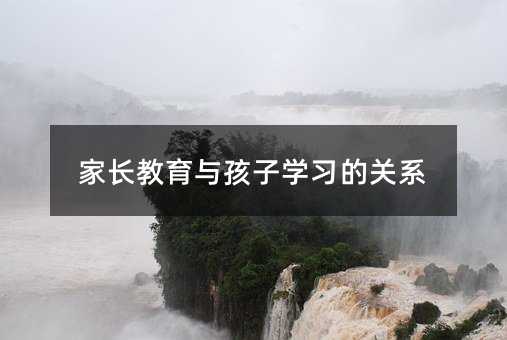 家長教育與孩子學(xué)習(xí)的關(guān)系