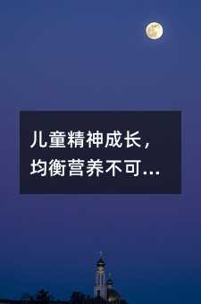 兒童精神成長,均衡營養(yǎng)不可忽視