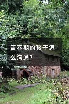 青春期的孩子怎么溝通?