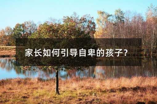 家長如何引導自卑的孩子?