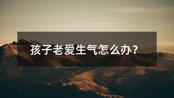 孩子老愛生氣怎么辦?