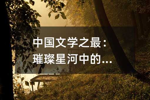 中國文學之最:璀璨星河中的明珠