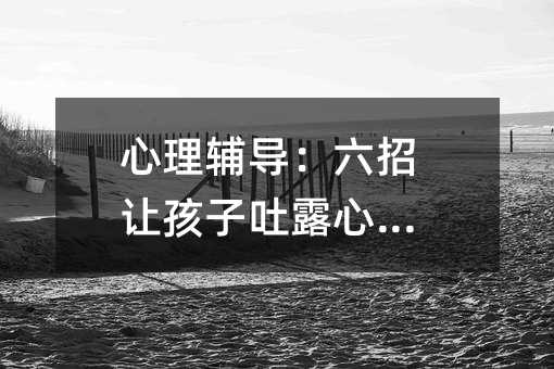 心理輔導:六招讓孩子吐露心里話