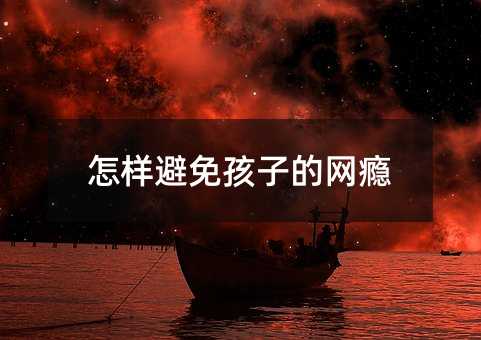 怎樣避免孩子的網癮