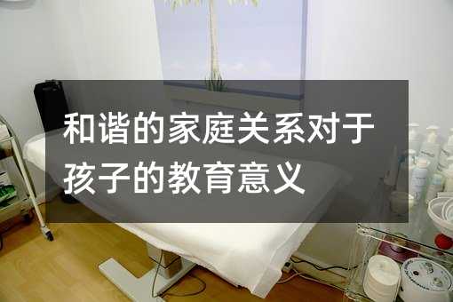 和諧的家庭關系對于孩子的教育意義