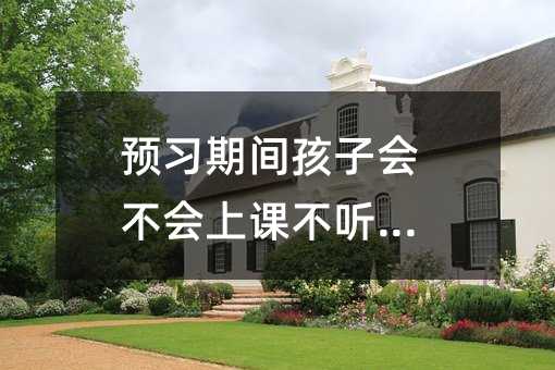 預習期間孩子會不會上課不聽話_