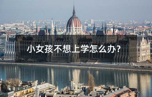 小女孩不想上學怎么辦?
