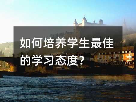 如何培養(yǎng)學(xué)生最佳的學(xué)習(xí)態(tài)度?