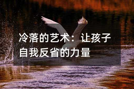 冷落的藝術:讓孩子自我反省的力量