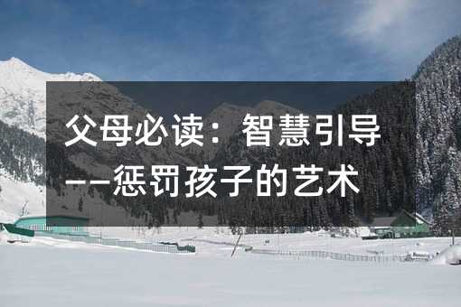 父母必讀:智慧引導——懲罰孩子的藝術