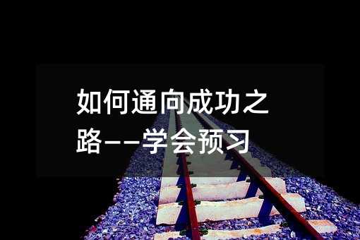 如何通向成功之路——學(xué)會預(yù)習(xí)