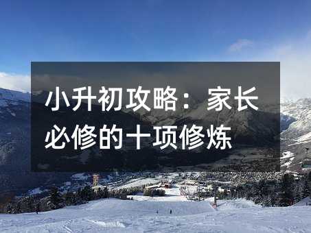 小升初攻略:家長必修的十項修煉