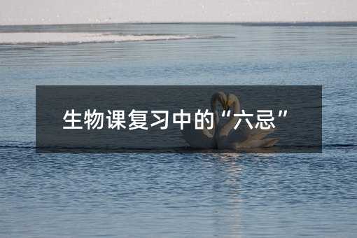 生物課復習中的“六忌”