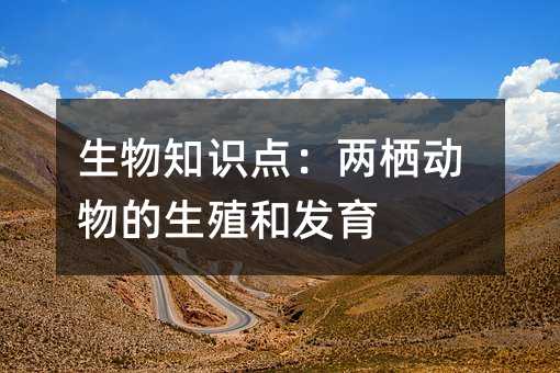 生物知識點:兩棲動物的生殖和發(fā)育