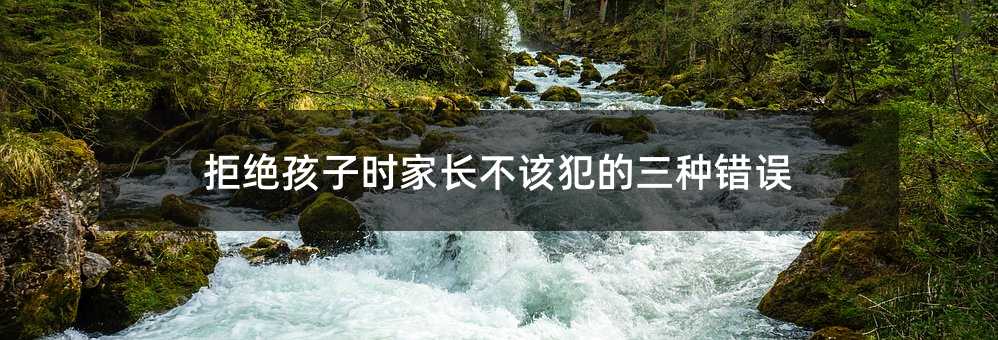 拒絕孩子時(shí)家長(zhǎng)不該犯的三種錯(cuò)誤