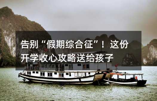 告別“假期綜合征”!這份開學收心攻略送給孩子