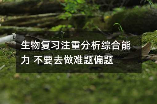 生物復習注重分析綜合能力 不要去做難題偏題