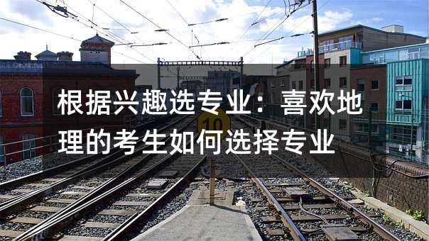 根據興趣選專業:喜歡地理的考生如何選擇專業