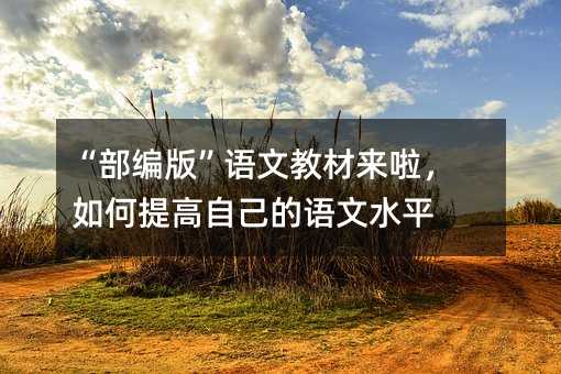 “部編版”語文教材來啦,如何提高自己的語文水平