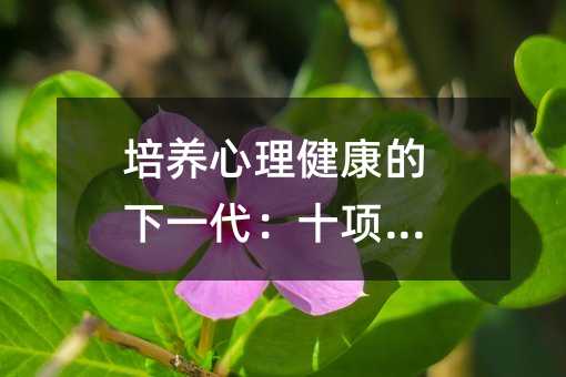 培養(yǎng)心理健康的下一代:十項(xiàng)金規(guī)