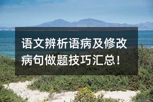語文辨析語病及修改病句做題技巧匯總!
