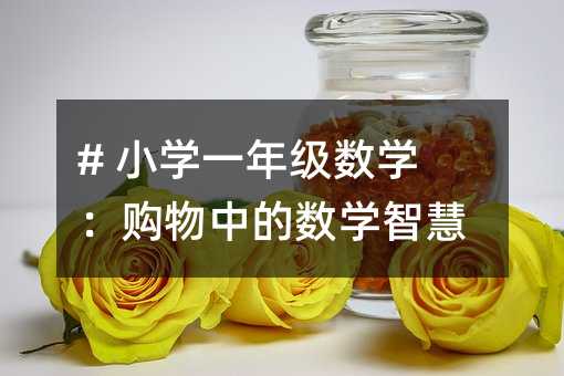 # 小學一年級數學:購物中的數學智慧