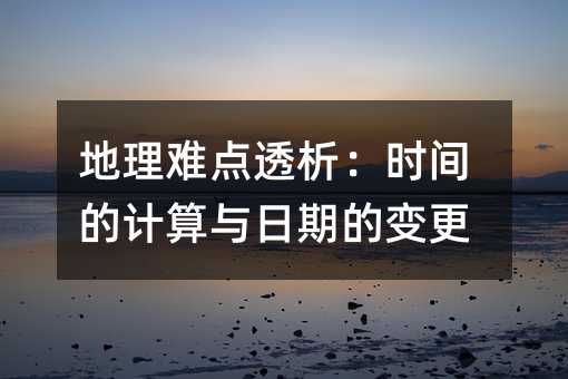 地理難點透析:時間的計算與日期的變更